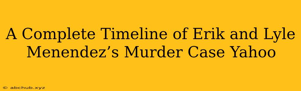 A Complete Timeline of Erik and Lyle Menendez’s Murder Case Yahoo