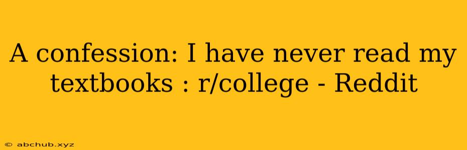 A confession: I have never read my textbooks : r/college - Reddit