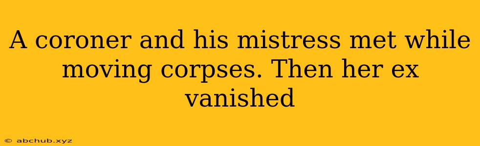 A coroner and his mistress met while moving corpses. Then her ex vanished