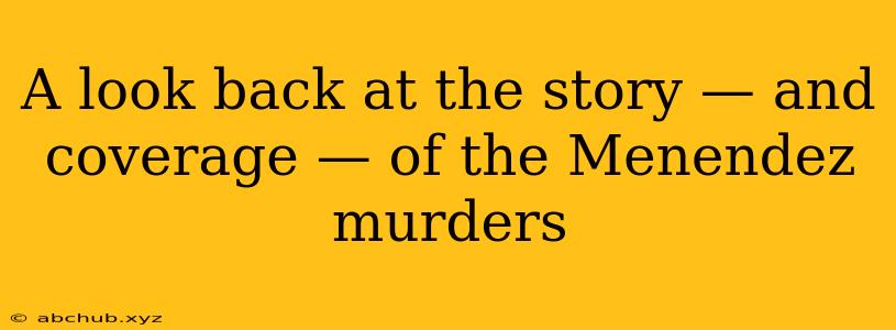 A look back at the story — and coverage — of the Menendez murders