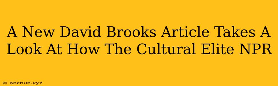 A New David Brooks Article Takes A Look At How The Cultural Elite NPR