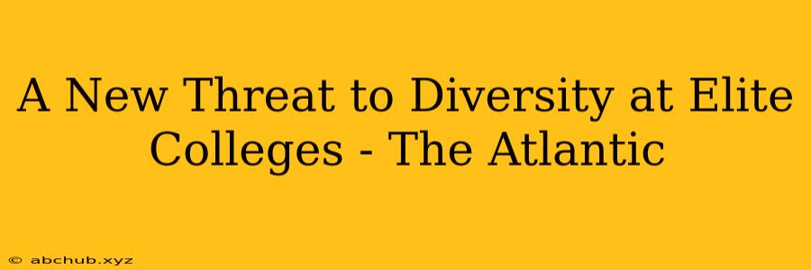 A New Threat to Diversity at Elite Colleges - The Atlantic