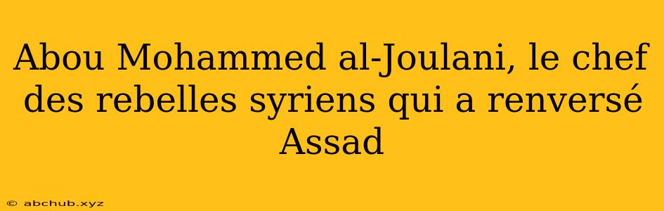 Abou Mohammed al-Joulani, le chef des rebelles syriens qui a renversé Assad