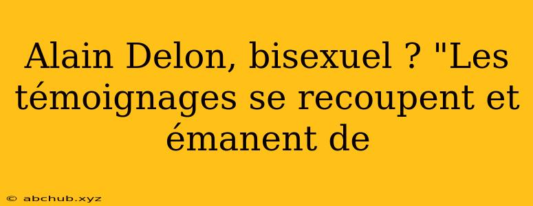 Alain Delon, bisexuel ? "Les témoignages se recoupent et émanent de 