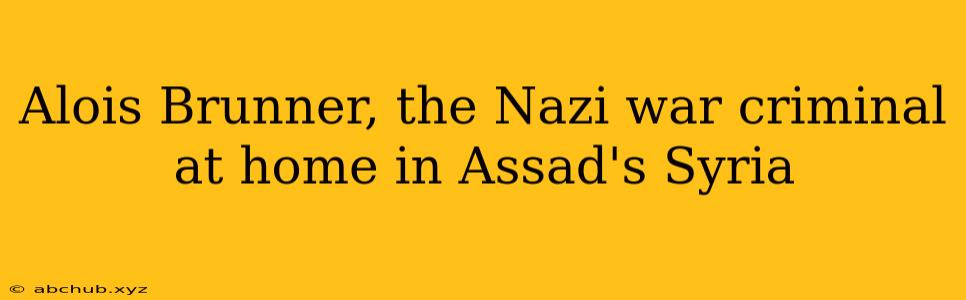 Alois Brunner, the Nazi war criminal at home in Assad's Syria