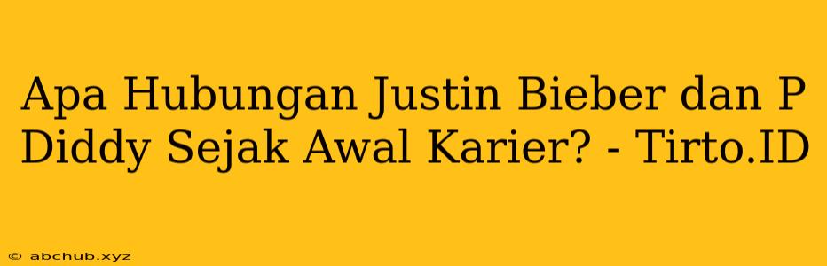 Apa Hubungan Justin Bieber dan P Diddy Sejak Awal Karier? - Tirto.ID