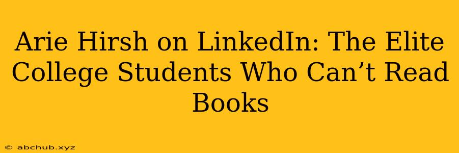 Arie Hirsh on LinkedIn: The Elite College Students Who Can’t Read Books