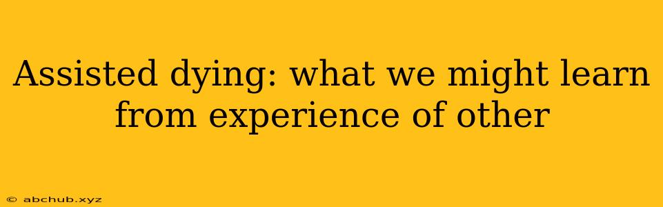 Assisted dying: what we might learn from experience of other 