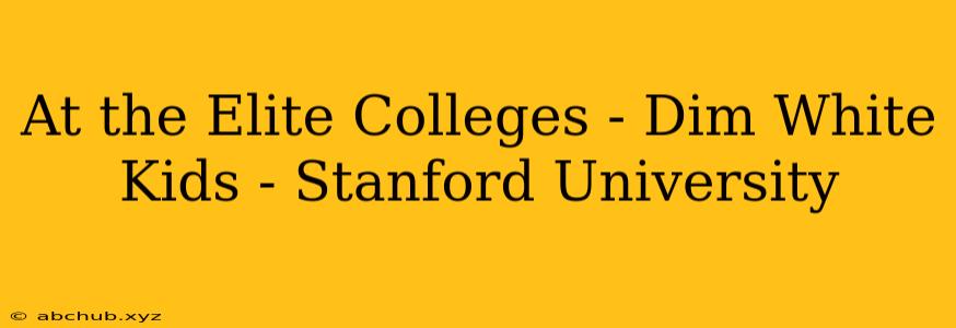 At the Elite Colleges - Dim White Kids - Stanford University