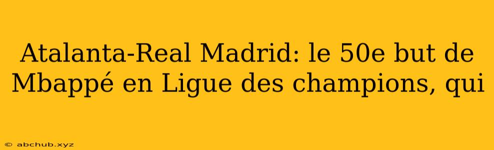 Atalanta-Real Madrid: le 50e but de Mbappé en Ligue des champions, qui 