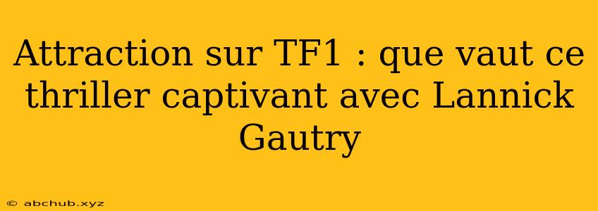 Attraction sur TF1 : que vaut ce thriller captivant avec Lannick Gautry