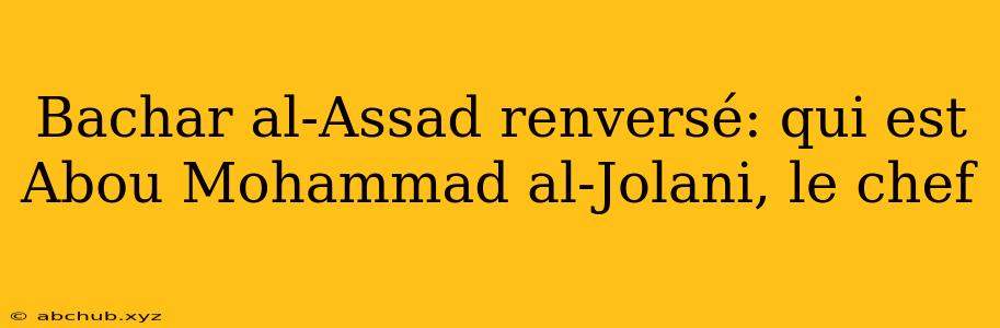 Bachar al-Assad renversé: qui est Abou Mohammad al-Jolani, le chef 