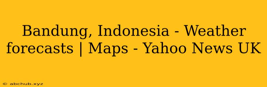 Bandung, Indonesia - Weather forecasts | Maps - Yahoo News UK