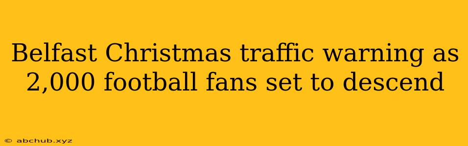 Belfast Christmas traffic warning as 2,000 football fans set to descend 