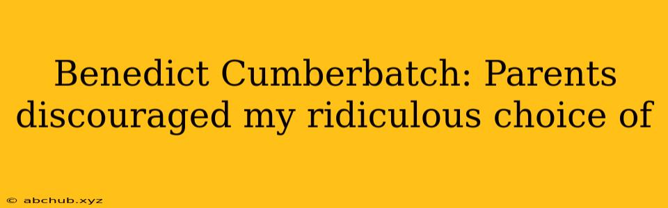 Benedict Cumberbatch: Parents discouraged my ridiculous choice of 