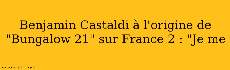 Benjamin Castaldi à l'origine de "Bungalow 21" sur France 2 : "Je me 