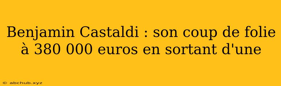Benjamin Castaldi : son coup de folie à 380 000 euros en sortant d'une 