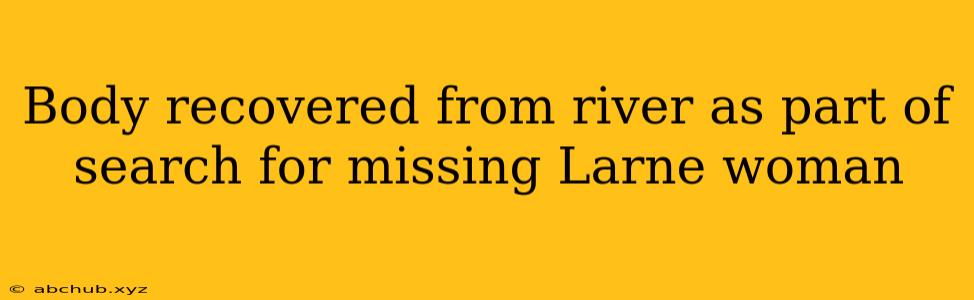 Body recovered from river as part of search for missing Larne woman 