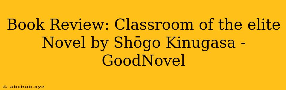 Book Review: Classroom of the elite Novel by Shōgo Kinugasa - GoodNovel