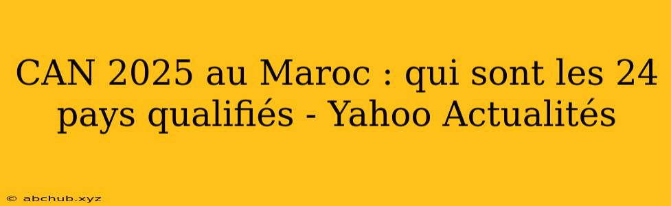 CAN 2025 au Maroc : qui sont les 24 pays qualifiés - Yahoo Actualités