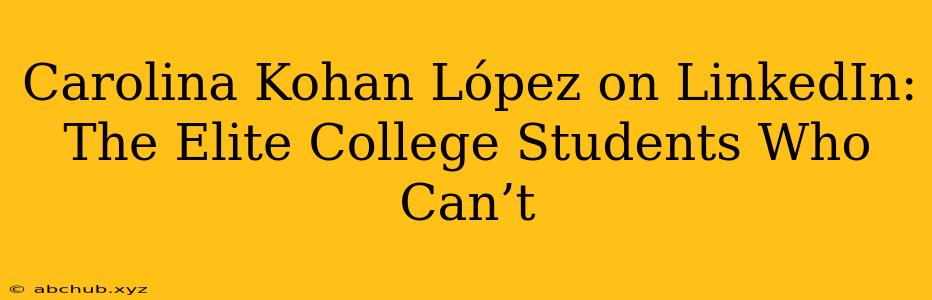 Carolina Kohan López on LinkedIn: The Elite College Students Who Can’t 