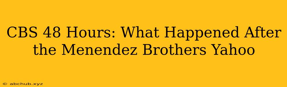 CBS 48 Hours: What Happened After the Menendez Brothers Yahoo