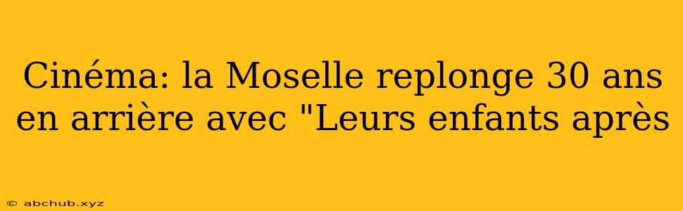 Cinéma: la Moselle replonge 30 ans en arrière avec "Leurs enfants après 