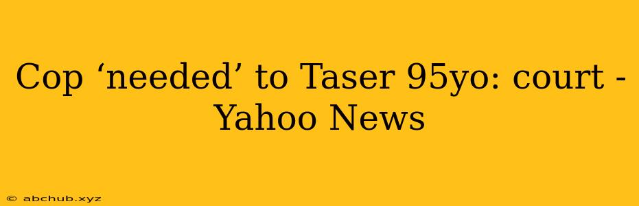 Cop ‘needed’ to Taser 95yo: court - Yahoo News