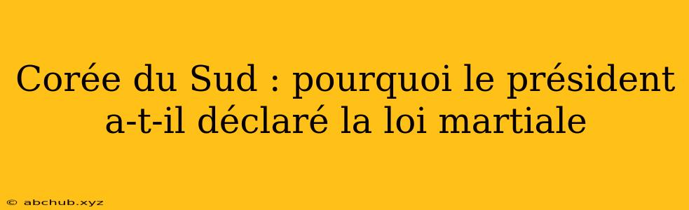 Corée du Sud : pourquoi le président a-t-il déclaré la loi martiale