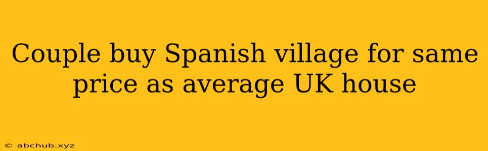 Couple buy Spanish village for same price as average UK house