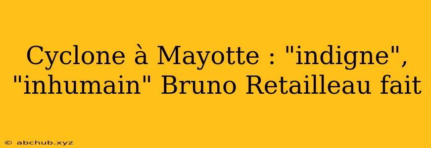 Cyclone à Mayotte : "indigne", "inhumain" Bruno Retailleau fait 