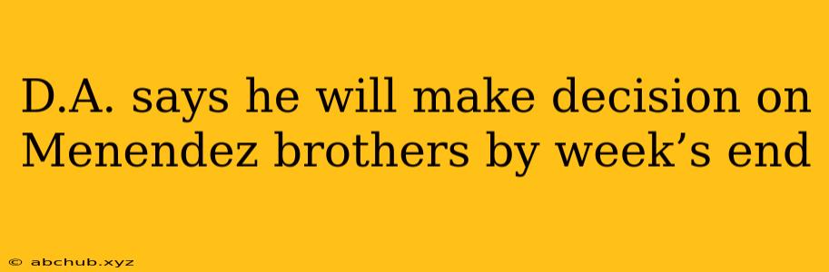 D.A. says he will make decision on Menendez brothers by week’s end