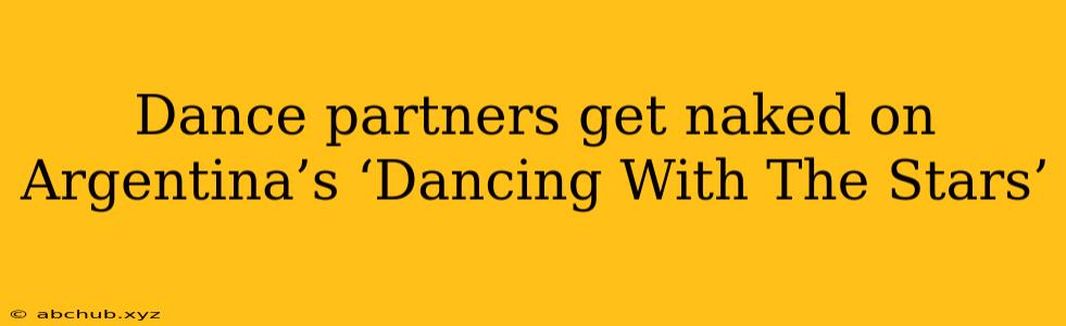 Dance partners get naked on Argentina’s ‘Dancing With The Stars’