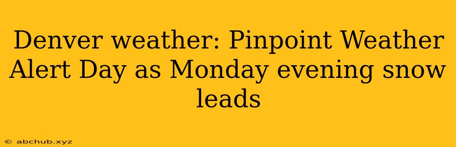 Denver weather: Pinpoint Weather Alert Day as Monday evening snow leads 