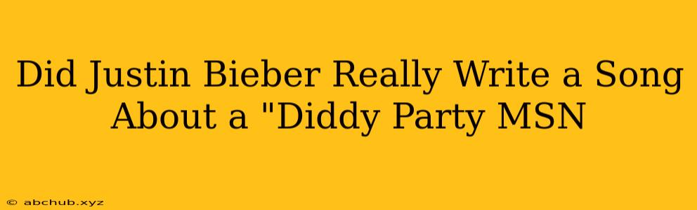 Did Justin Bieber Really Write a Song About a "Diddy Party MSN