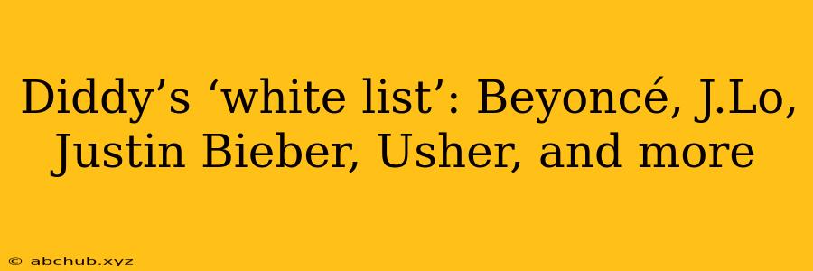 Diddy’s ‘white list’: Beyoncé, J.Lo, Justin Bieber, Usher, and more 