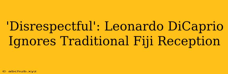 'Disrespectful': Leonardo DiCaprio Ignores Traditional Fiji Reception