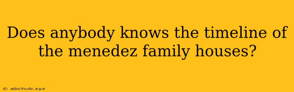 Does anybody knows the timeline of the menedez family houses?