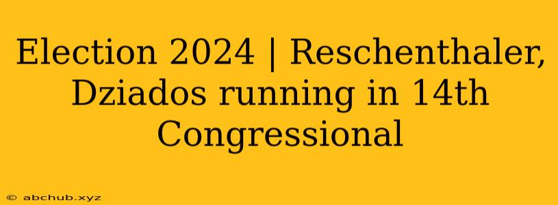 Election 2024 | Reschenthaler, Dziados running in 14th Congressional 