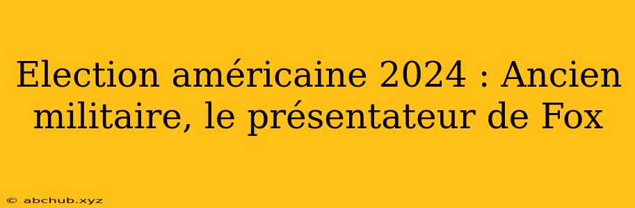 Election américaine 2024 : Ancien militaire, le présentateur de Fox 