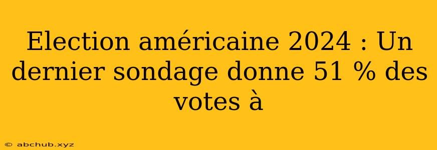 Election américaine 2024 : Un dernier sondage donne 51 % des votes à 