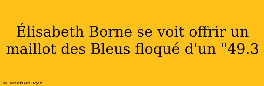 Élisabeth Borne se voit offrir un maillot des Bleus floqué d'un "49.3 