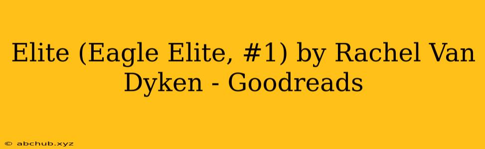 Elite (Eagle Elite, #1) by Rachel Van Dyken - Goodreads