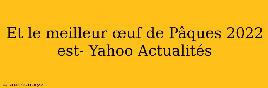 Et le meilleur œuf de Pâques 2022 est- Yahoo Actualités