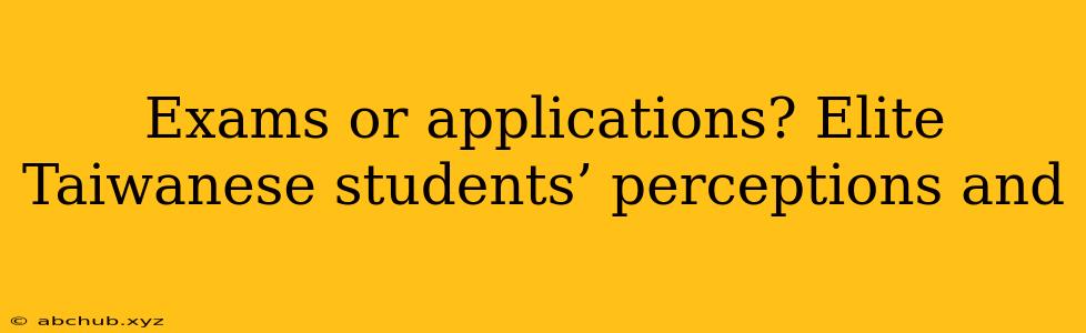 Exams or applications? Elite Taiwanese students’ perceptions and 