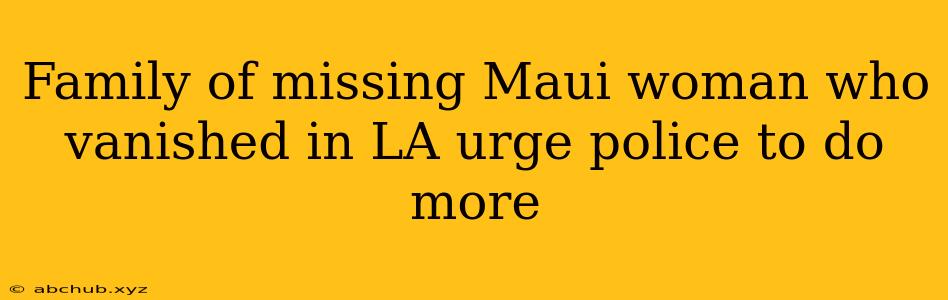 Family of missing Maui woman who vanished in LA urge police to do more 