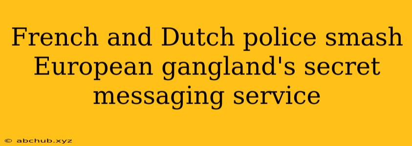 French and Dutch police smash European gangland's secret messaging service