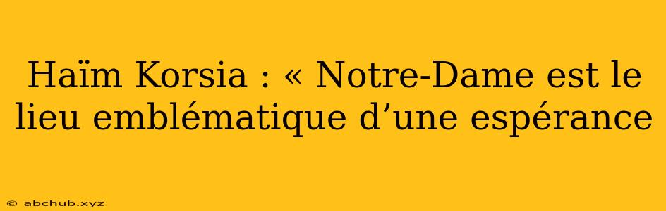 Haïm Korsia : « Notre-Dame est le lieu emblématique d’une espérance