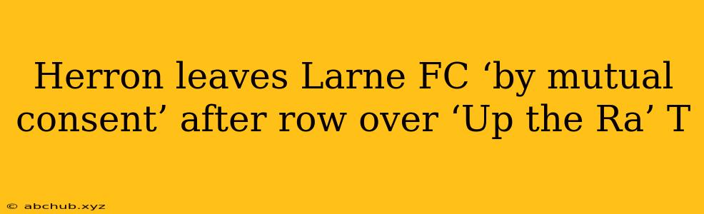 Herron leaves Larne FC ‘by mutual consent’ after row over ‘Up the Ra’ T 