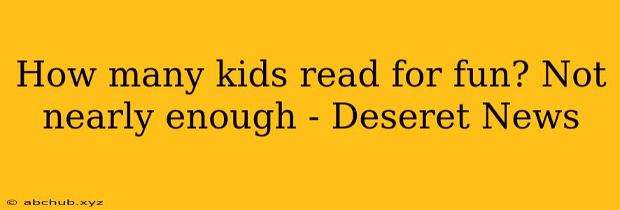 How many kids read for fun? Not nearly enough - Deseret News